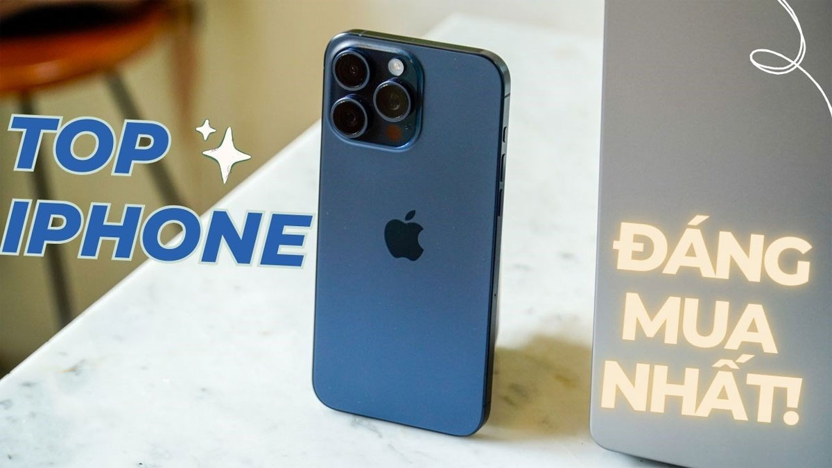 Top các dòng iPhone đáng mua nhất năm 2024